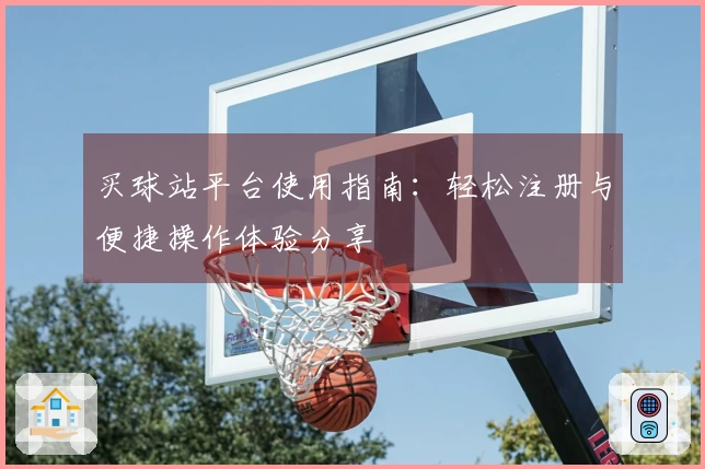 买球站平台使用指南：轻松注册与便捷操作体验分享