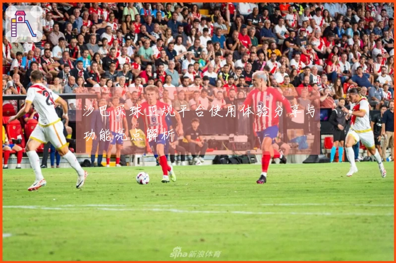 沙巴买球正规平台使用体验分享与功能亮点解析