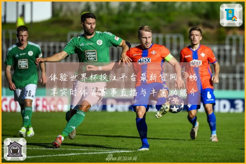 体验世界杯投注平台最新官网，畅享实时体育赛事直播与丰富功能介绍