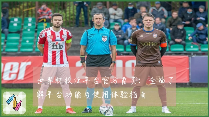 世界杯投注平台官方首页：全面了解平台功能与使用体验指南