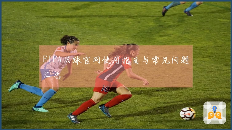 FIFA买球官网使用指南与常见问题汇总