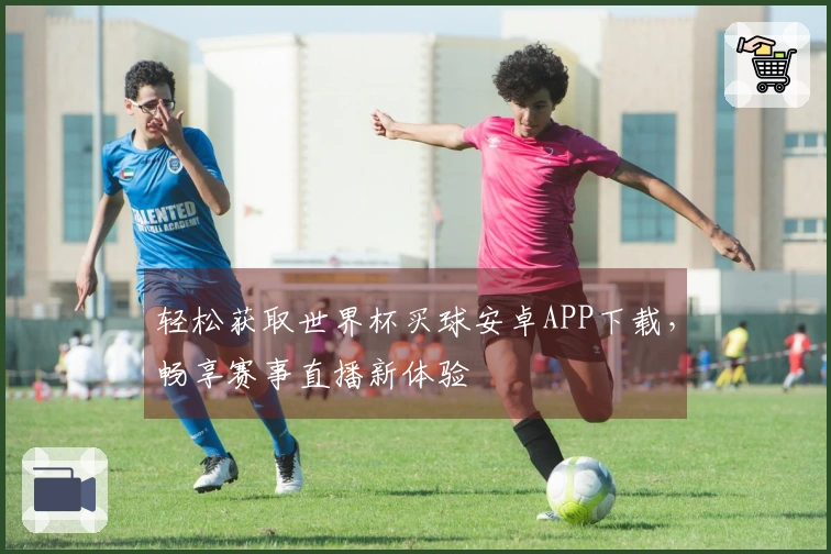 轻松获取世界杯买球安卓APP下载，畅享赛事直播新体验