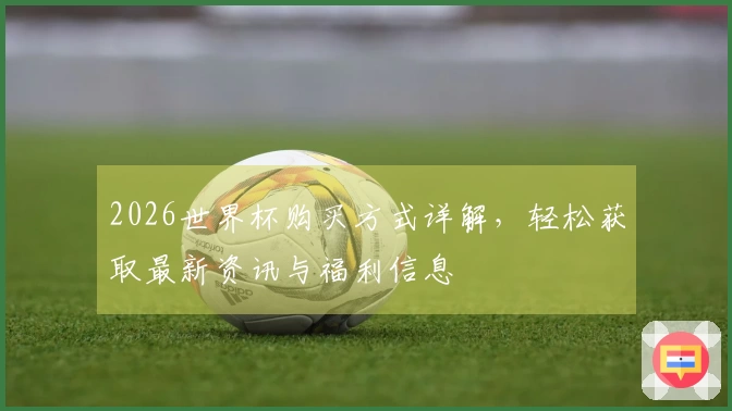 2026世界杯购买方式详解,轻松获取最新资讯与福利信息