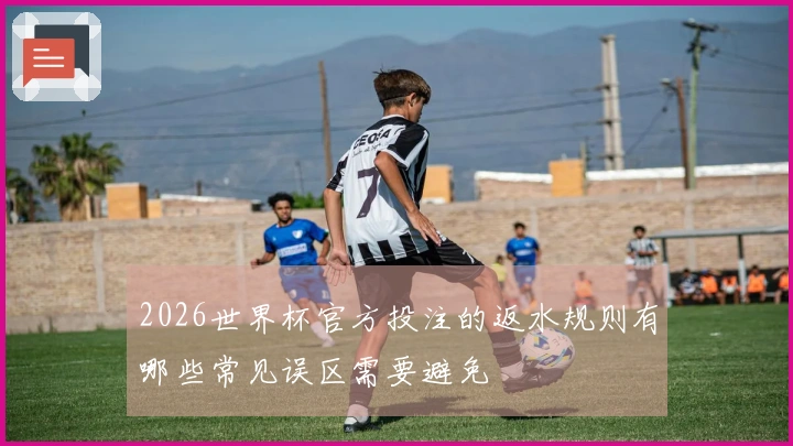 2026世界杯官方投注的返水规则有哪些常见误区需要避免